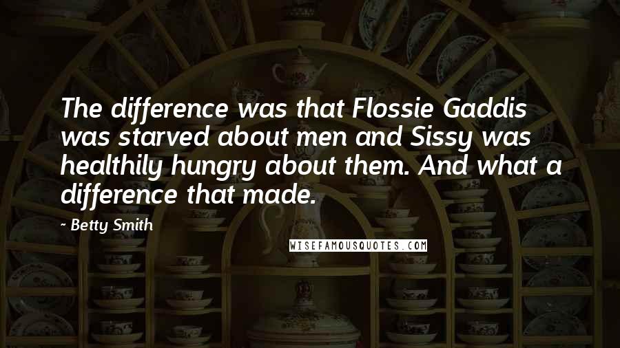 Betty Smith Quotes: The difference was that Flossie Gaddis was starved about men and Sissy was healthily hungry about them. And what a difference that made.