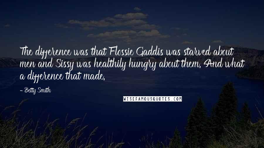 Betty Smith Quotes: The difference was that Flossie Gaddis was starved about men and Sissy was healthily hungry about them. And what a difference that made.