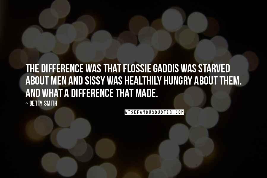 Betty Smith Quotes: The difference was that Flossie Gaddis was starved about men and Sissy was healthily hungry about them. And what a difference that made.