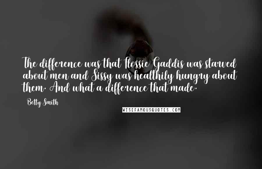 Betty Smith Quotes: The difference was that Flossie Gaddis was starved about men and Sissy was healthily hungry about them. And what a difference that made.