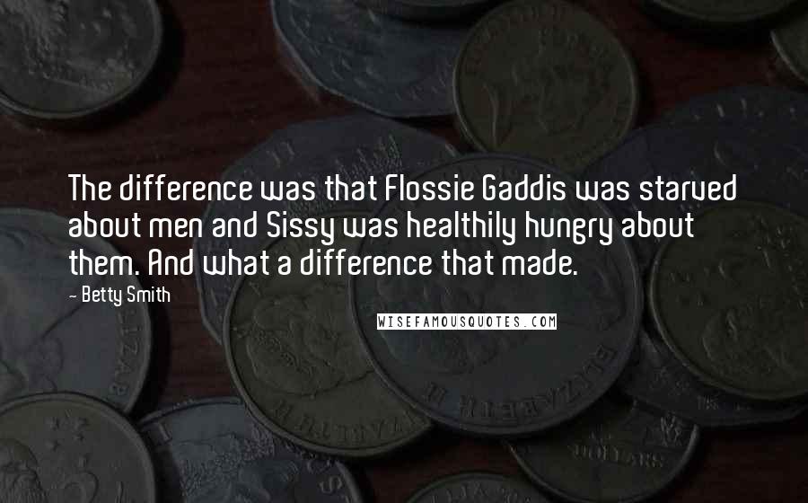 Betty Smith Quotes: The difference was that Flossie Gaddis was starved about men and Sissy was healthily hungry about them. And what a difference that made.