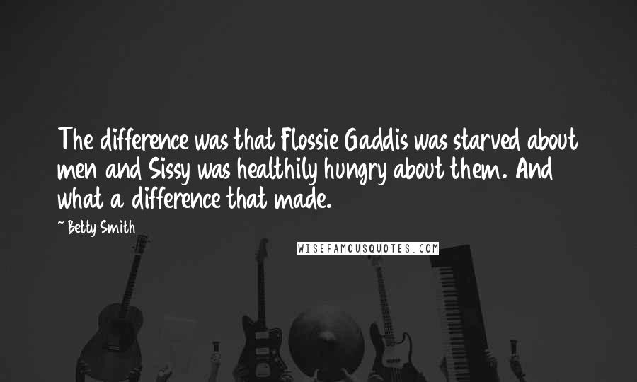 Betty Smith Quotes: The difference was that Flossie Gaddis was starved about men and Sissy was healthily hungry about them. And what a difference that made.