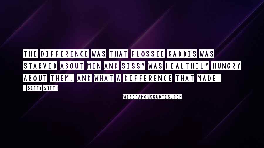 Betty Smith Quotes: The difference was that Flossie Gaddis was starved about men and Sissy was healthily hungry about them. And what a difference that made.