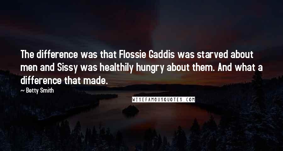Betty Smith Quotes: The difference was that Flossie Gaddis was starved about men and Sissy was healthily hungry about them. And what a difference that made.