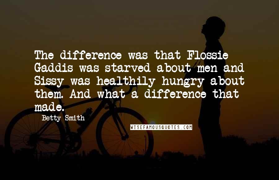 Betty Smith Quotes: The difference was that Flossie Gaddis was starved about men and Sissy was healthily hungry about them. And what a difference that made.