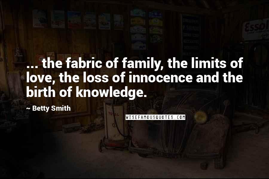 Betty Smith Quotes: ... the fabric of family, the limits of love, the loss of innocence and the birth of knowledge.