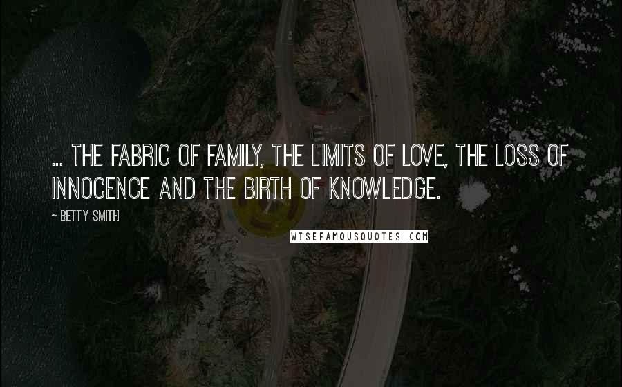 Betty Smith Quotes: ... the fabric of family, the limits of love, the loss of innocence and the birth of knowledge.