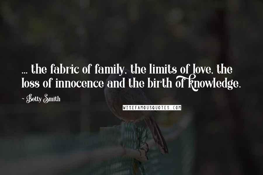 Betty Smith Quotes: ... the fabric of family, the limits of love, the loss of innocence and the birth of knowledge.