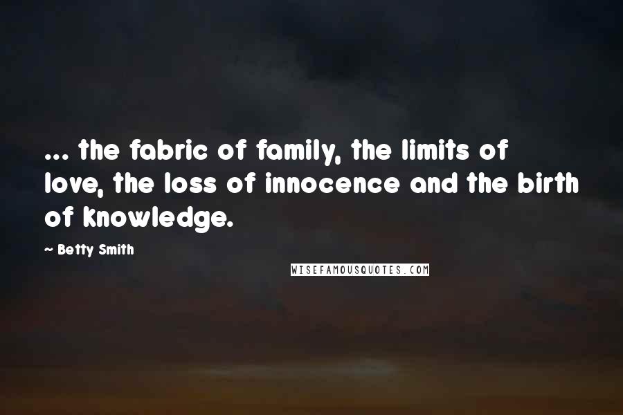 Betty Smith Quotes: ... the fabric of family, the limits of love, the loss of innocence and the birth of knowledge.