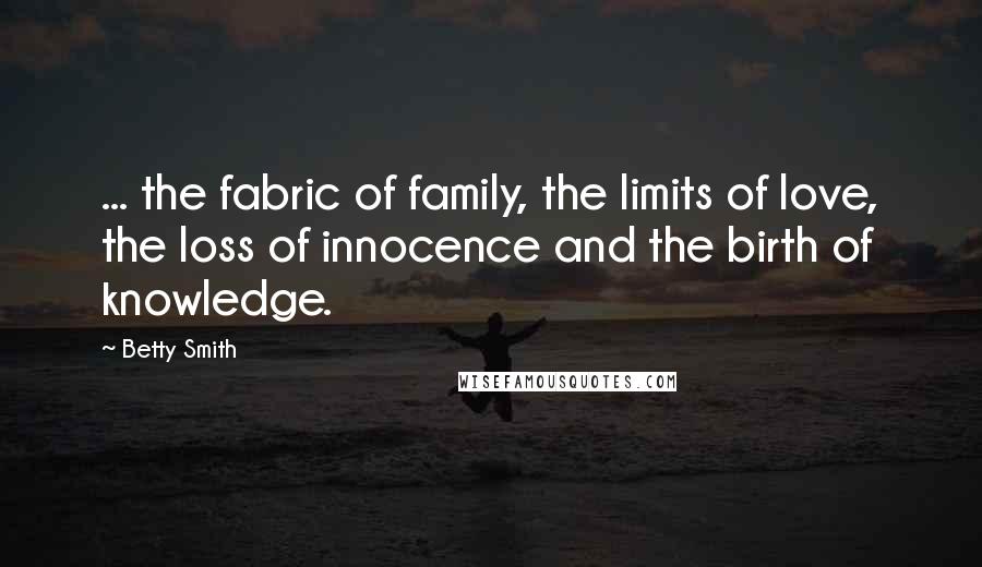 Betty Smith Quotes: ... the fabric of family, the limits of love, the loss of innocence and the birth of knowledge.