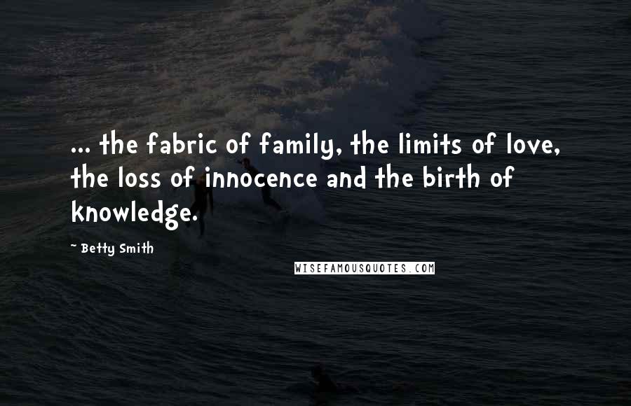 Betty Smith Quotes: ... the fabric of family, the limits of love, the loss of innocence and the birth of knowledge.