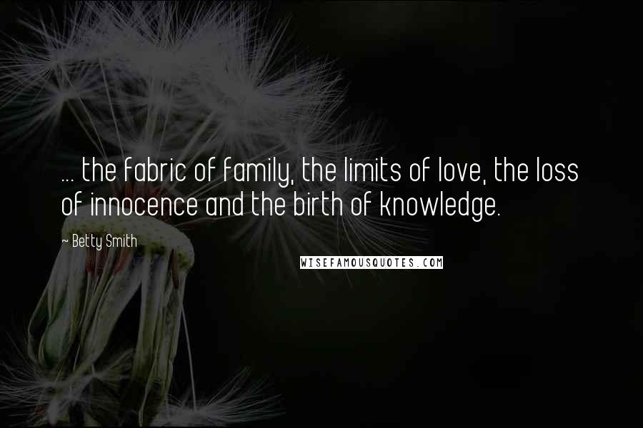 Betty Smith Quotes: ... the fabric of family, the limits of love, the loss of innocence and the birth of knowledge.