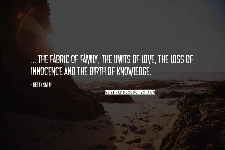 Betty Smith Quotes: ... the fabric of family, the limits of love, the loss of innocence and the birth of knowledge.