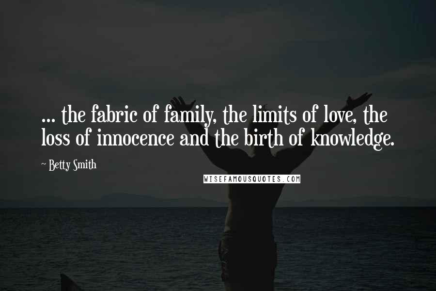 Betty Smith Quotes: ... the fabric of family, the limits of love, the loss of innocence and the birth of knowledge.
