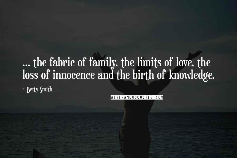 Betty Smith Quotes: ... the fabric of family, the limits of love, the loss of innocence and the birth of knowledge.