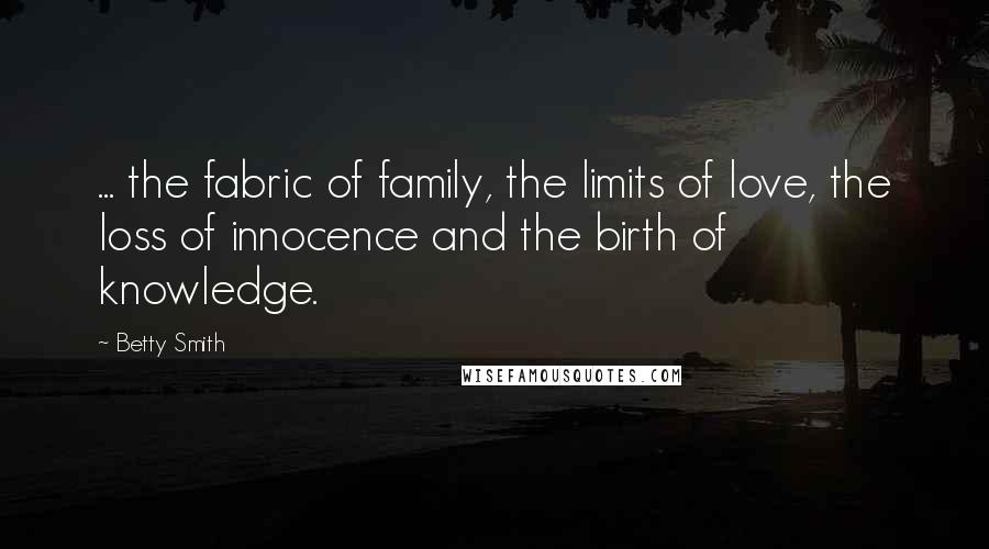 Betty Smith Quotes: ... the fabric of family, the limits of love, the loss of innocence and the birth of knowledge.