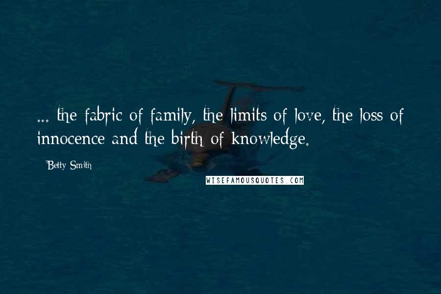 Betty Smith Quotes: ... the fabric of family, the limits of love, the loss of innocence and the birth of knowledge.