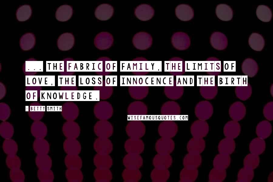 Betty Smith Quotes: ... the fabric of family, the limits of love, the loss of innocence and the birth of knowledge.