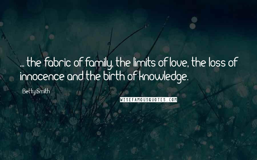 Betty Smith Quotes: ... the fabric of family, the limits of love, the loss of innocence and the birth of knowledge.