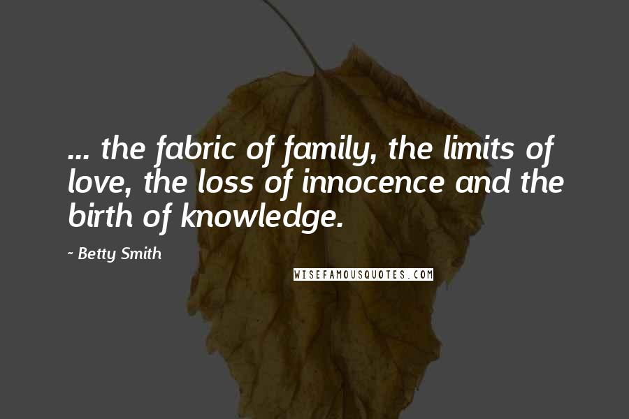 Betty Smith Quotes: ... the fabric of family, the limits of love, the loss of innocence and the birth of knowledge.