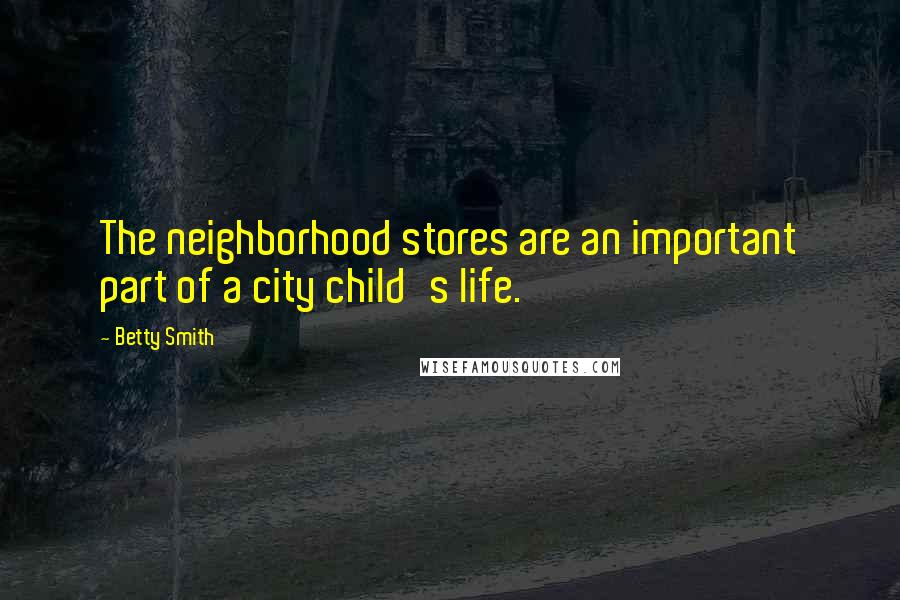 Betty Smith Quotes: The neighborhood stores are an important part of a city child's life.