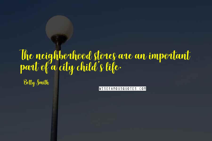 Betty Smith Quotes: The neighborhood stores are an important part of a city child's life.