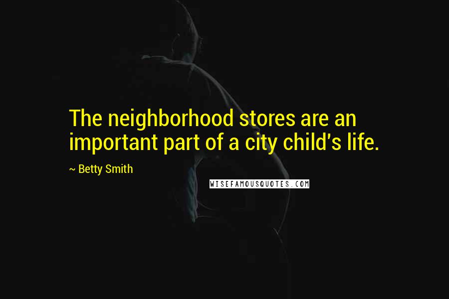 Betty Smith Quotes: The neighborhood stores are an important part of a city child's life.