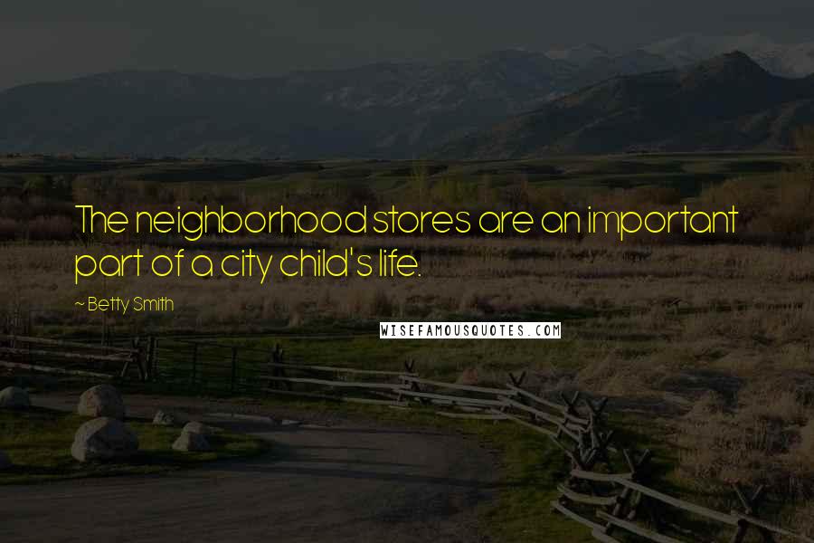 Betty Smith Quotes: The neighborhood stores are an important part of a city child's life.