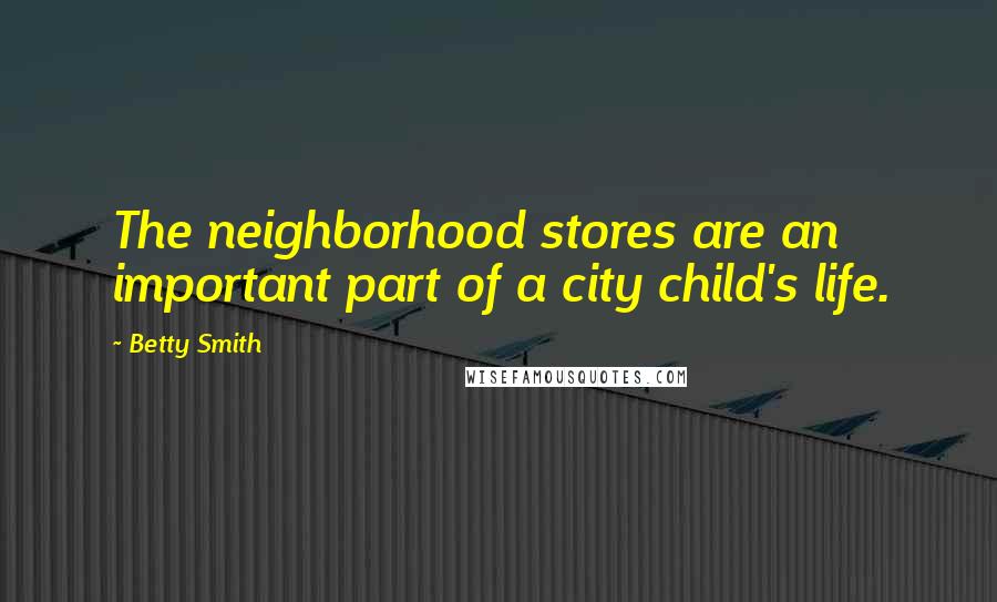 Betty Smith Quotes: The neighborhood stores are an important part of a city child's life.