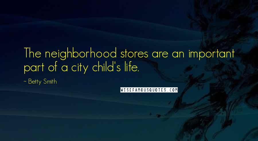 Betty Smith Quotes: The neighborhood stores are an important part of a city child's life.