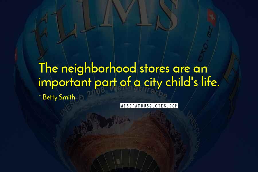 Betty Smith Quotes: The neighborhood stores are an important part of a city child's life.