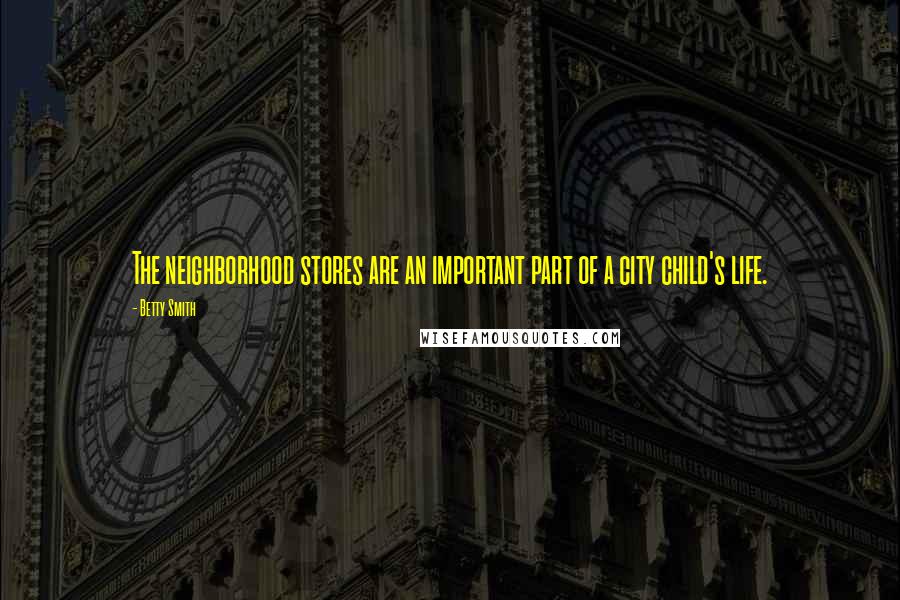 Betty Smith Quotes: The neighborhood stores are an important part of a city child's life.