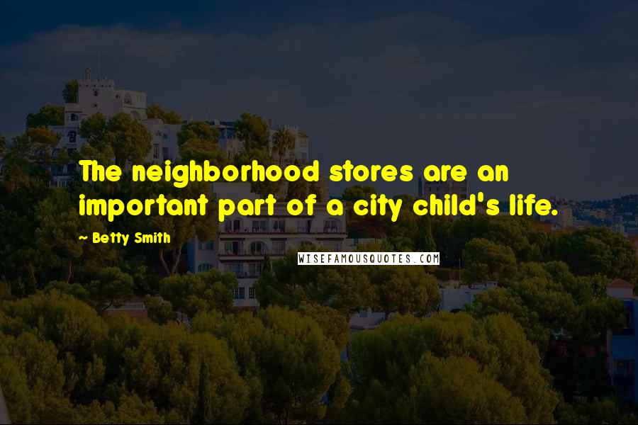 Betty Smith Quotes: The neighborhood stores are an important part of a city child's life.