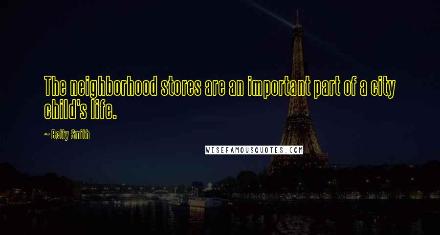 Betty Smith Quotes: The neighborhood stores are an important part of a city child's life.