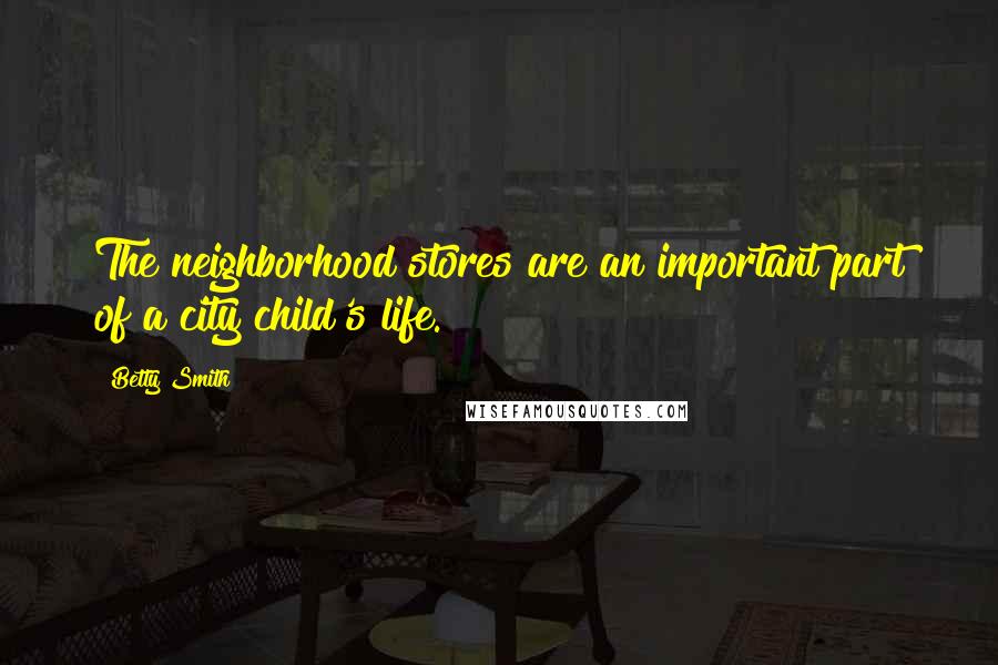 Betty Smith Quotes: The neighborhood stores are an important part of a city child's life.