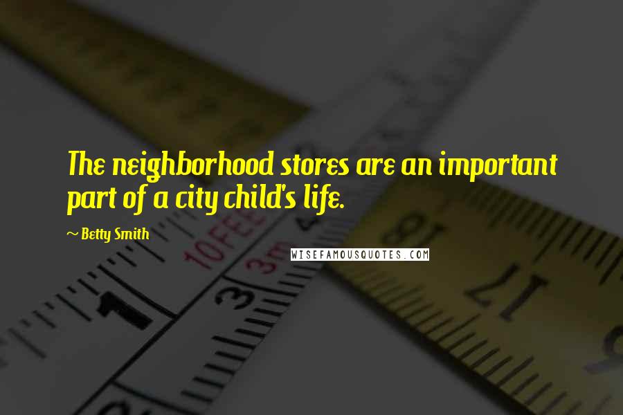 Betty Smith Quotes: The neighborhood stores are an important part of a city child's life.