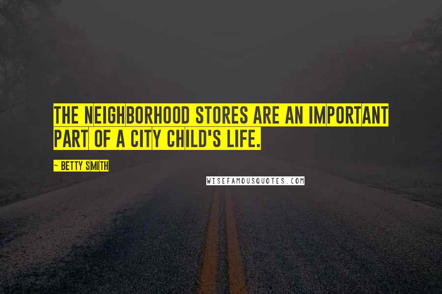 Betty Smith Quotes: The neighborhood stores are an important part of a city child's life.