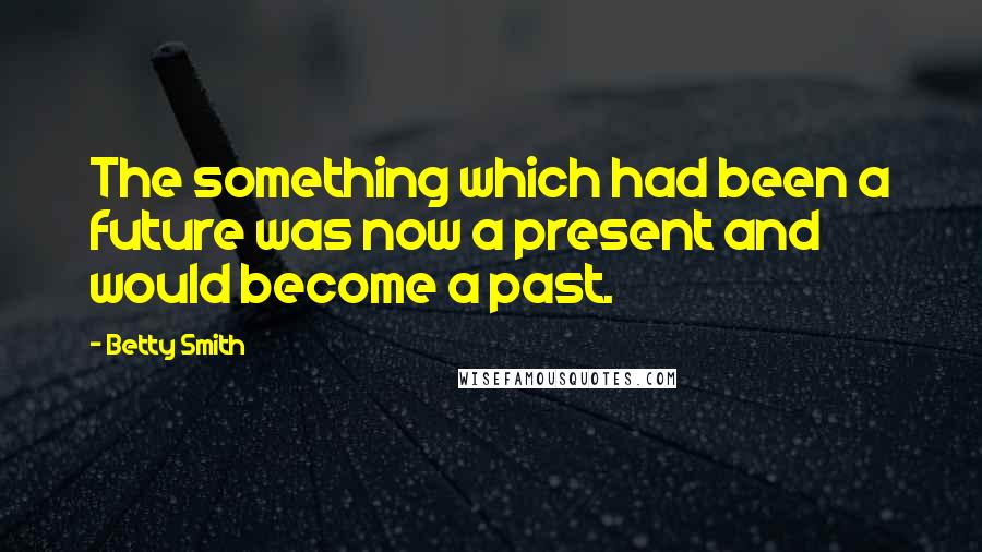 Betty Smith Quotes: The something which had been a future was now a present and would become a past.