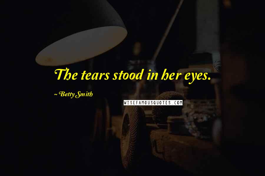 Betty Smith Quotes: The tears stood in her eyes.