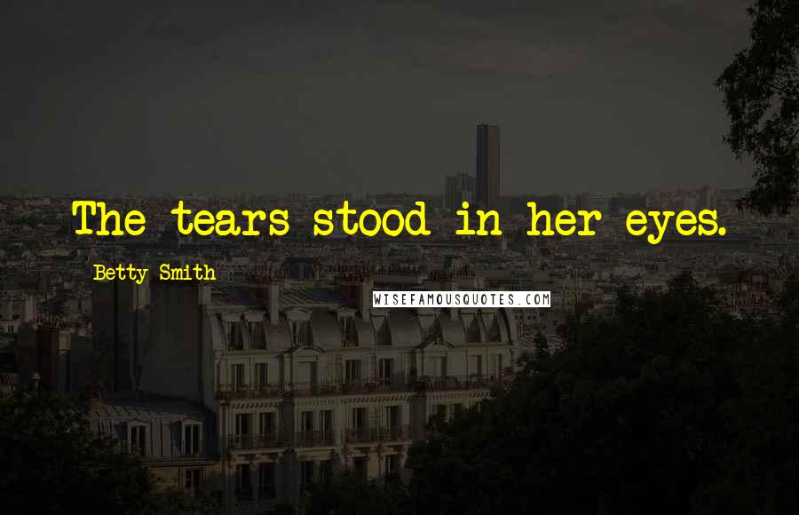 Betty Smith Quotes: The tears stood in her eyes.