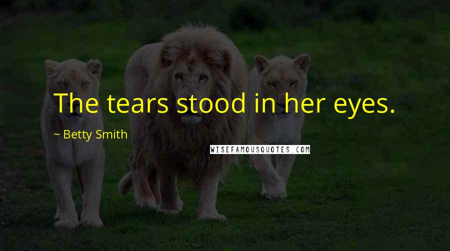 Betty Smith Quotes: The tears stood in her eyes.