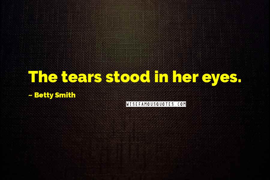 Betty Smith Quotes: The tears stood in her eyes.