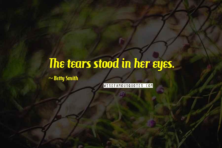 Betty Smith Quotes: The tears stood in her eyes.