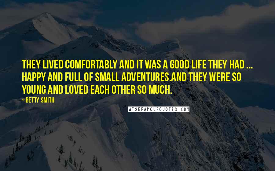 Betty Smith Quotes: They lived comfortably and it was a good life they had ... happy and full of small adventures.And they were so young and loved each other so much.