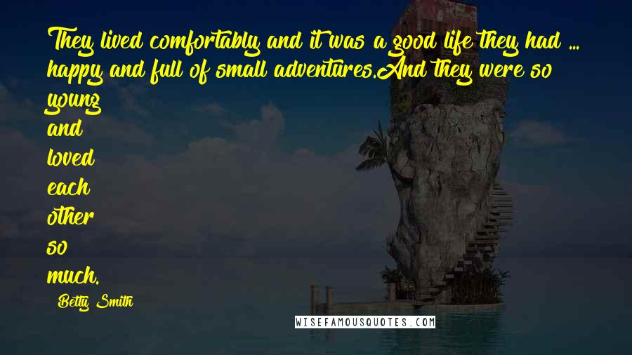 Betty Smith Quotes: They lived comfortably and it was a good life they had ... happy and full of small adventures.And they were so young and loved each other so much.