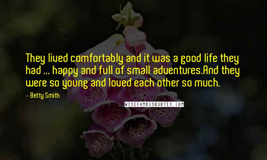 Betty Smith Quotes: They lived comfortably and it was a good life they had ... happy and full of small adventures.And they were so young and loved each other so much.