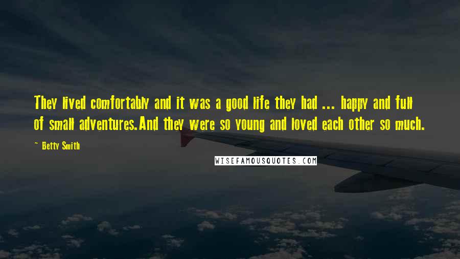 Betty Smith Quotes: They lived comfortably and it was a good life they had ... happy and full of small adventures.And they were so young and loved each other so much.