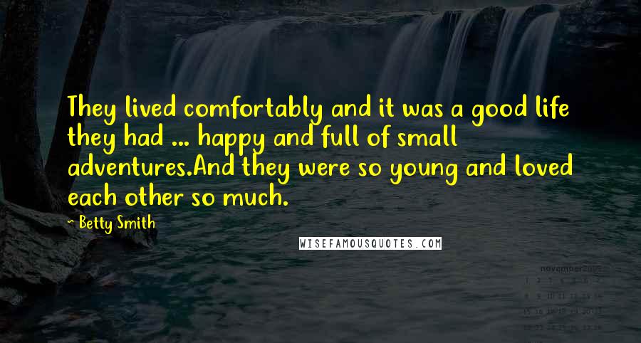 Betty Smith Quotes: They lived comfortably and it was a good life they had ... happy and full of small adventures.And they were so young and loved each other so much.