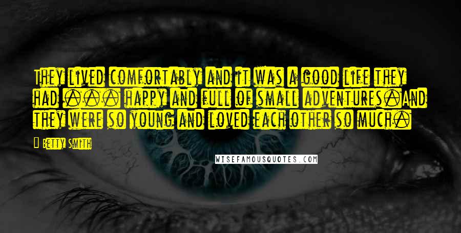 Betty Smith Quotes: They lived comfortably and it was a good life they had ... happy and full of small adventures.And they were so young and loved each other so much.