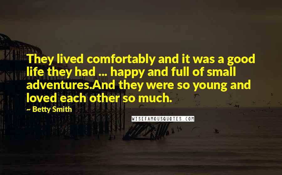 Betty Smith Quotes: They lived comfortably and it was a good life they had ... happy and full of small adventures.And they were so young and loved each other so much.